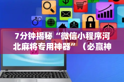 7分钟揭秘“微信小程序河北麻将专用神器”（必赢神器)