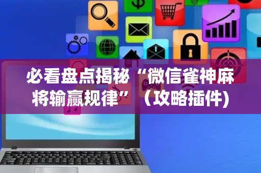 必看盘点揭秘“微信雀神麻将输赢规律”（攻略插件)