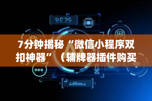 7分钟揭秘“微信小程序双扣神器”（辅牌器插件购买)