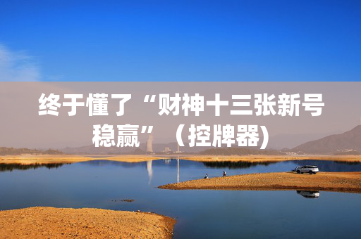 终于懂了“财神十三张新号稳赢”（控牌器)