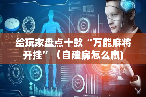 给玩家盘点十款“万能麻将开挂”（自建房怎么赢)