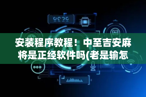 安装程序教程！中至吉安麻将是正经软件吗(老是输怎么办)