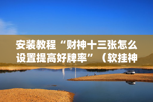 安装教程“财神十三张怎么设置提高好牌率”（软挂神器)