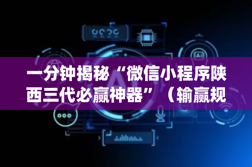 一分钟揭秘“微信小程序陕西三代必赢神器”（输赢规律)