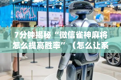 7分钟揭秘“微信雀神麻将怎么提高胜率”（怎么让系统给自己好牌)