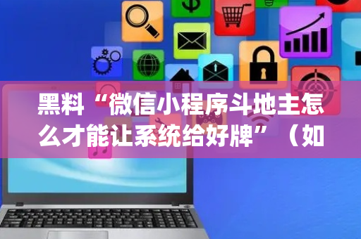 黑料“微信小程序斗地主怎么才能让系统给好牌”（如何让系统发好牌)