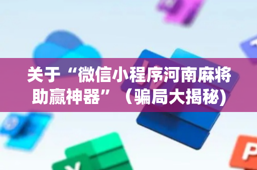 关于“微信小程序河南麻将助赢神器”（骗局大揭秘)