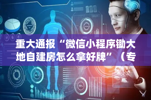 重大通报“微信小程序锄大地自建房怎么拿好牌”（专用神器下载)
