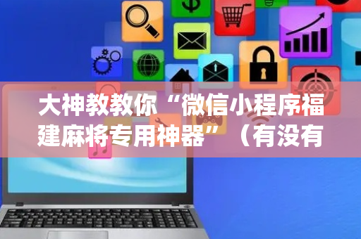 大神教教你“微信小程序福建麻将专用神器”（有没有猫腻)