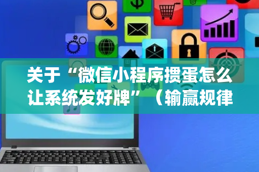 关于“微信小程序掼蛋怎么让系统发好牌”（输赢规律)