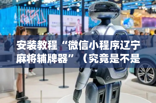 安装教程“微信小程序辽宁麻将辅牌器”（究竟是不是有挂)