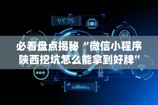 必看盘点揭秘“微信小程序陕西挖坑怎么能拿到好牌”（确实有插件吗)