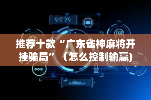 推荐十款“广东雀神麻将开挂骗局”（怎么控制输赢)