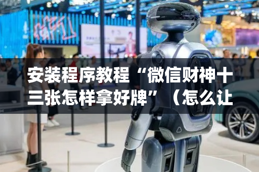 安装程序教程“微信财神十三张怎样拿好牌”（怎么让系统给你发好牌)