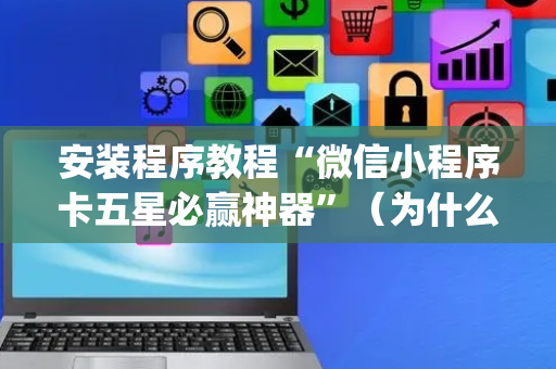 安装程序教程“微信小程序卡五星必赢神器”（为什么有人一直赢)