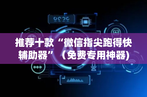 推荐十款“微信指尖跑得快辅助器”（免费专用神器)
