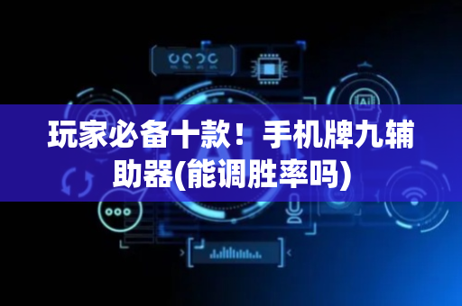 玩家必备十款！手机牌九辅助器(能调胜率吗)