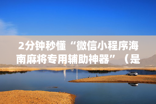 2分钟秒懂“微信小程序海南麻将专用辅助神器”（是否能开挂)