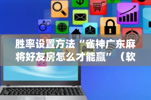 胜率设置方法“雀神广东麻将好友房怎么才能赢”（软件出售)