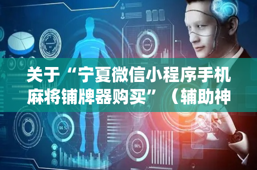 关于“宁夏微信小程序手机麻将铺牌器购买”（辅助神器免费)