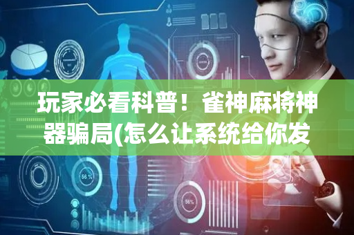 玩家必看科普！雀神麻将神器骗局(怎么让系统给你发好牌)