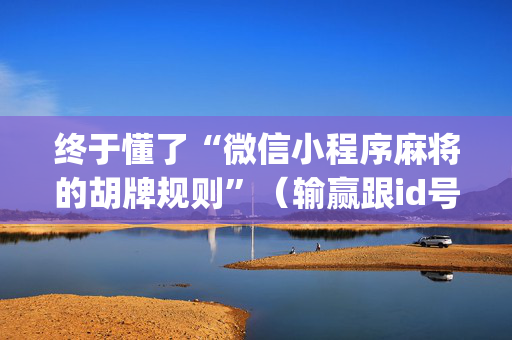 终于懂了“微信小程序麻将的胡牌规则”（输赢跟id号有关系吗)
