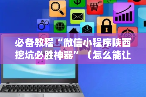 必备教程“微信小程序陕西挖坑必胜神器”（怎么能让牌好一点)
