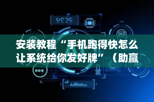 安装教程“手机跑得快怎么让系统给你发好牌”（助赢神器购买)