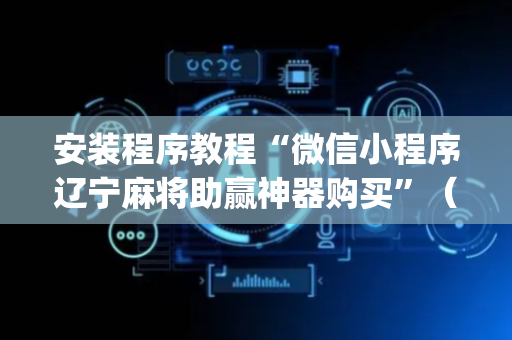 安装程序教程“微信小程序辽宁麻将助赢神器购买”（辅牌器插件购买)