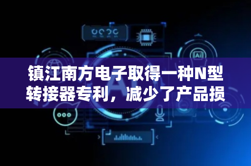 镇江南方电子取得一种N型转接器专利，减少了产品损耗