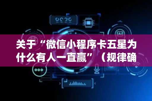 关于“微信小程序卡五星为什么有人一直赢”（规律确实有挂)