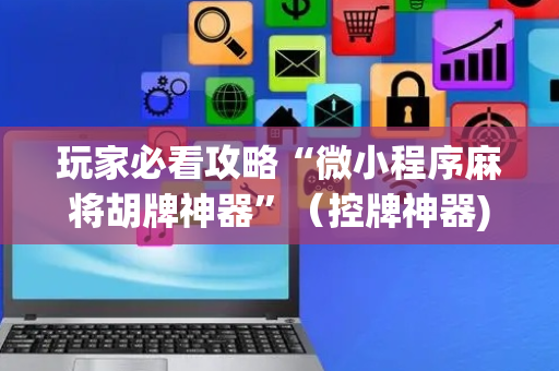 玩家必看攻略“微小程序麻将胡牌神器”（控牌神器)