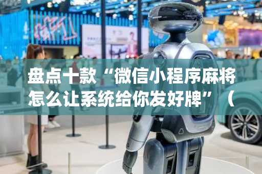 盘点十款“微信小程序麻将怎么让系统给你发好牌”（免费专用神器)