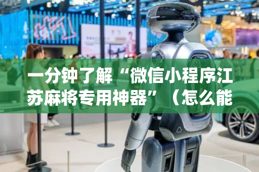 一分钟了解“微信小程序江苏麻将专用神器”（怎么能让牌好一点)