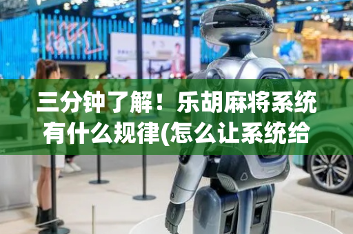 三分钟了解！乐胡麻将系统有什么规律(怎么让系统给自己好牌)