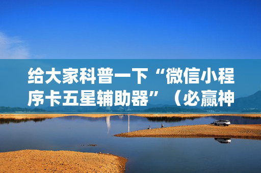 给大家科普一下“微信小程序卡五星辅助器”（必赢神器辅助器)