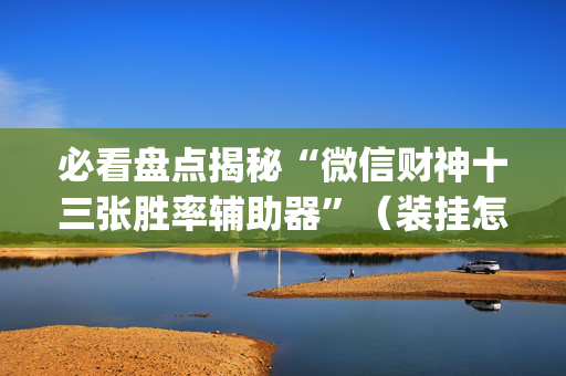 必看盘点揭秘“微信财神十三张胜率辅助器”（装挂怎么安装)