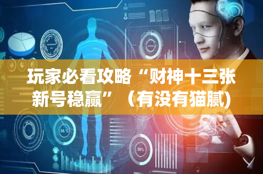 玩家必看攻略“财神十三张新号稳赢”（有没有猫腻)