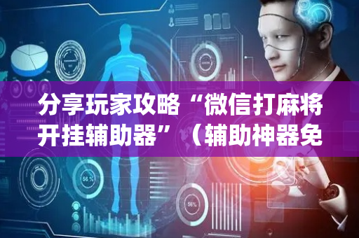 分享玩家攻略“微信打麻将开挂辅助器”（辅助神器免费)