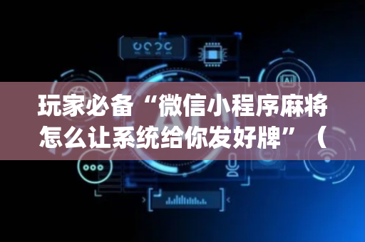 玩家必备“微信小程序麻将怎么让系统给你发好牌”（挂件神器)
