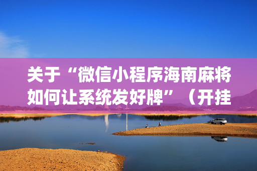 关于“微信小程序海南麻将如何让系统发好牌”（开挂神器下载)