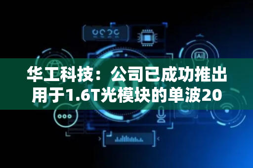 华工科技：公司已成功推出用于1.6T光模块的单波200G自研硅光芯片