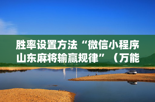 胜率设置方法“微信小程序山东麻将输赢规律”（万能开挂器)