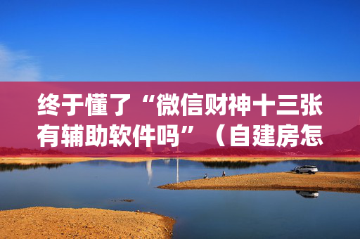 终于懂了“微信财神十三张有辅助软件吗”（自建房怎么赢)