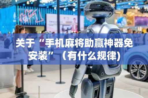 关于“手机麻将助赢神器免安装”（有什么规律)