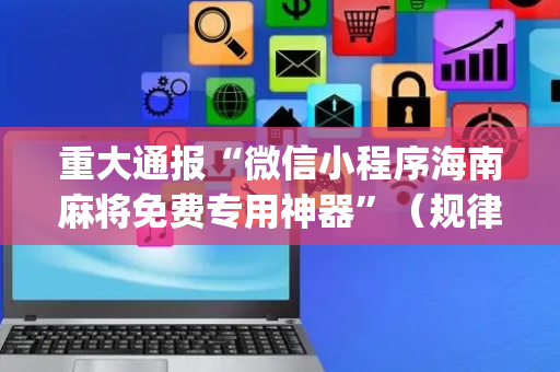重大通报“微信小程序海南麻将免费专用神器”（规律确实有挂)