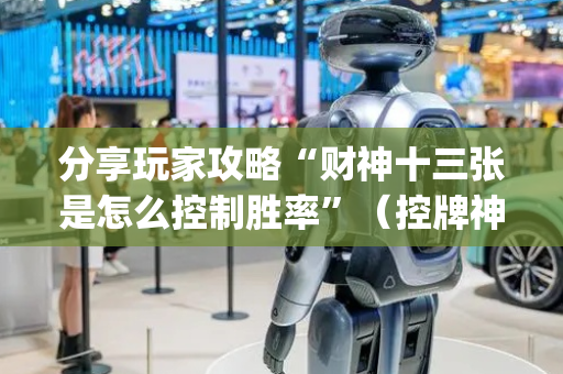 分享玩家攻略“财神十三张是怎么控制胜率”（控牌神器)