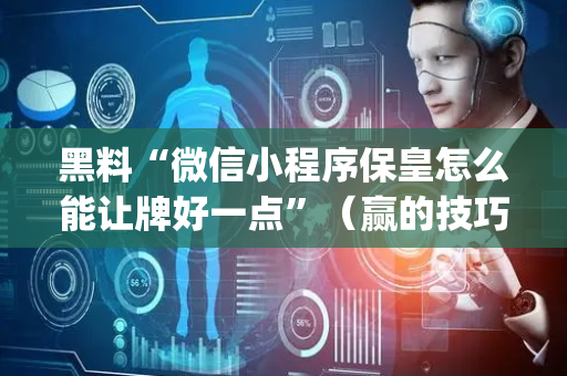 黑料“微信小程序保皇怎么能让牌好一点”（赢的技巧规律)