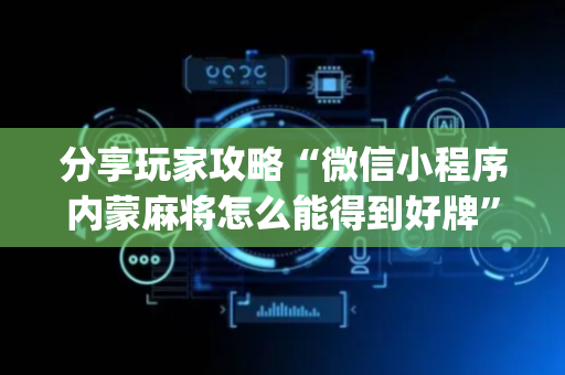 分享玩家攻略“微信小程序内蒙麻将怎么能得到好牌”（插件可信吗)