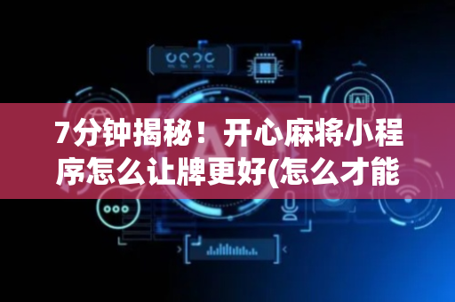 7分钟揭秘！开心麻将小程序怎么让牌更好(怎么才能赢)